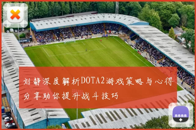 刘静深度解析DOTA2游戏策略与心得分享助你提升战斗技巧