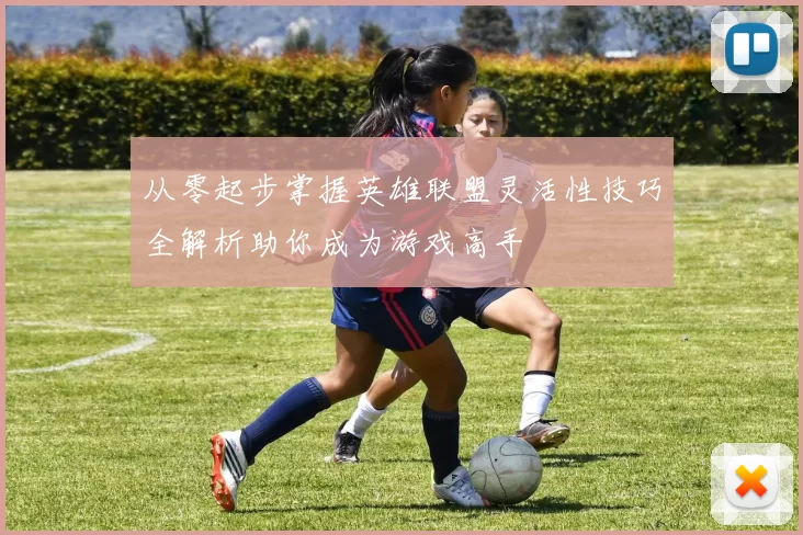 从零起步掌握英雄联盟灵活性技巧全解析助你成为游戏高手