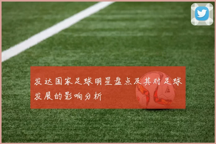 发达国家足球明星盘点及其对足球发展的影响分析
