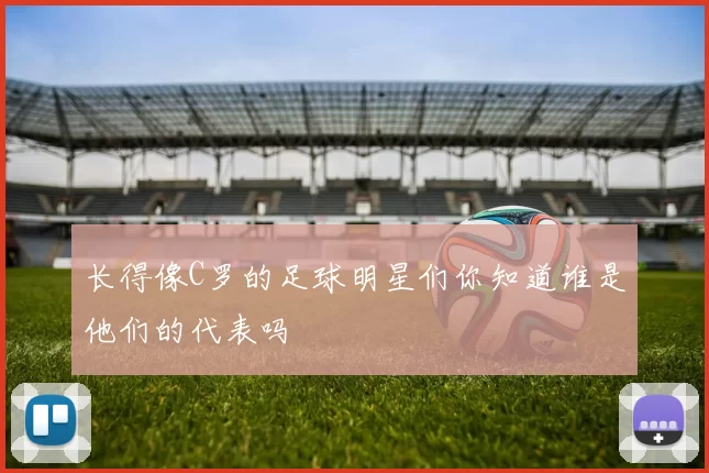 长得像C罗的足球明星们你知道谁是他们的代表吗