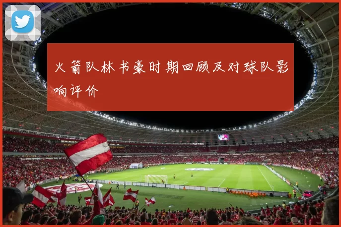 火箭队林书豪时期回顾及对球队影响评价