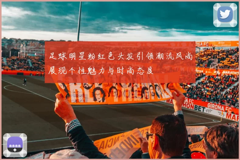 足球明星粉红色头发引领潮流风尚展现个性魅力与时尚态度