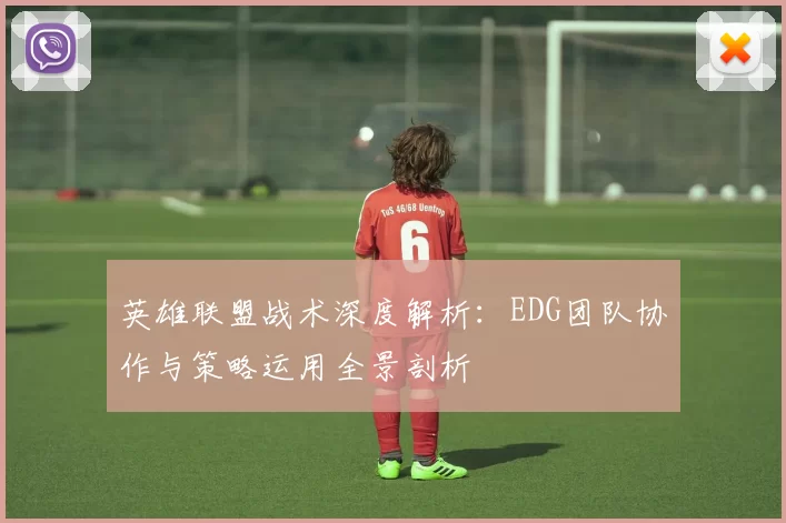 英雄联盟战术深度解析：EDG团队协作与策略运用全景剖析