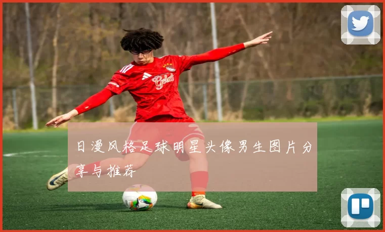 日漫风格足球明星头像男生图片分享与推荐