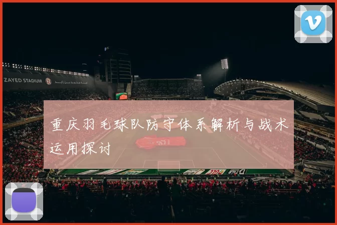 重庆羽毛球队防守体系解析与战术运用探讨