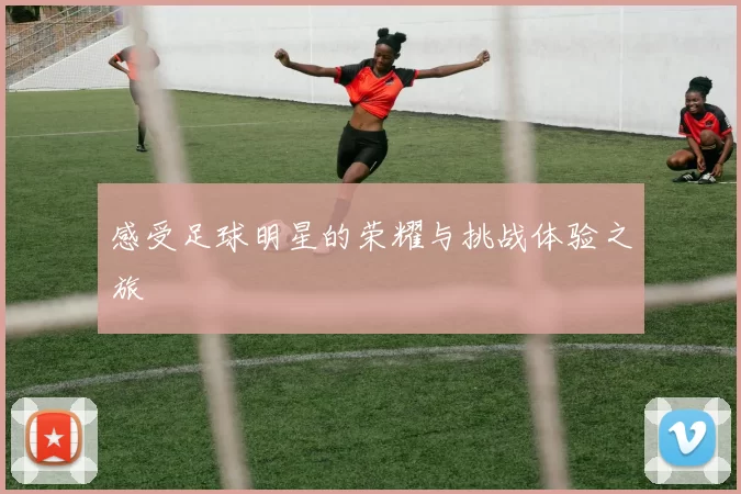 感受足球明星的荣耀与挑战体验之旅