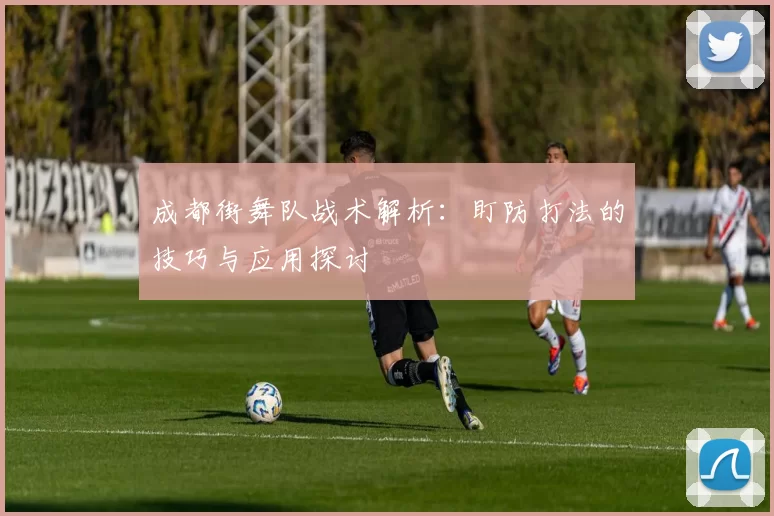 成都街舞队战术解析：盯防打法的技巧与应用探讨