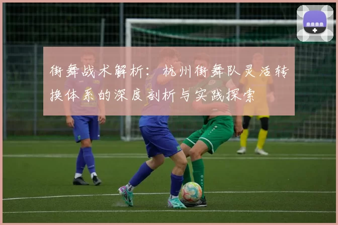 街舞战术解析：杭州街舞队灵活转换体系的深度剖析与实践探索