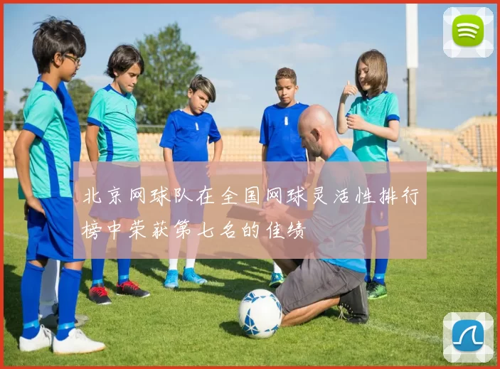 北京网球队在全国网球灵活性排行榜中荣获第七名的佳绩
