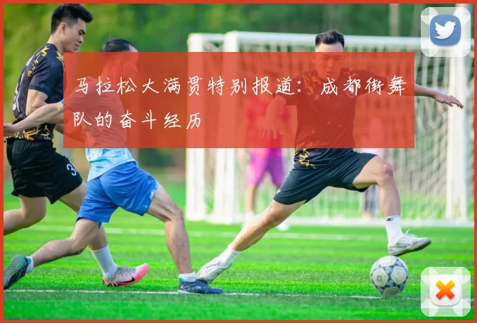马拉松大满贯特别报道：成都街舞队的奋斗经历
