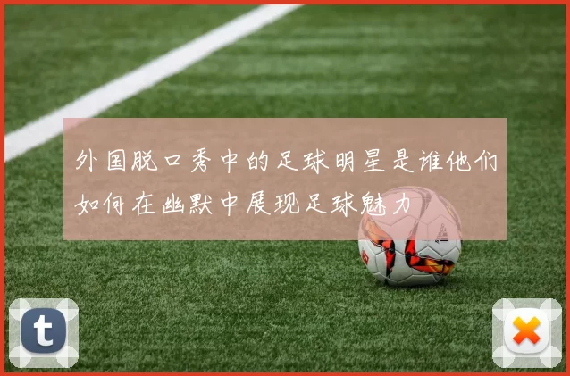 外国脱口秀中的足球明星是谁他们如何在幽默中展现足球魅力