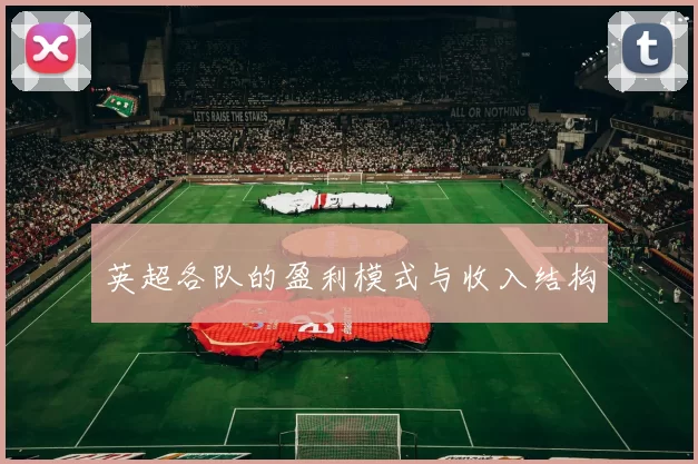 英超各队的盈利模式与收入结构