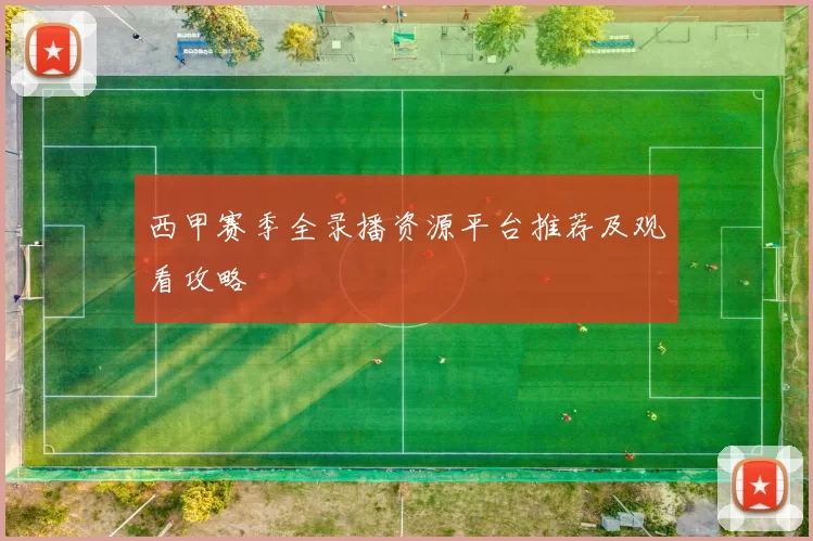 西甲赛季全录播资源平台推荐及观看攻略