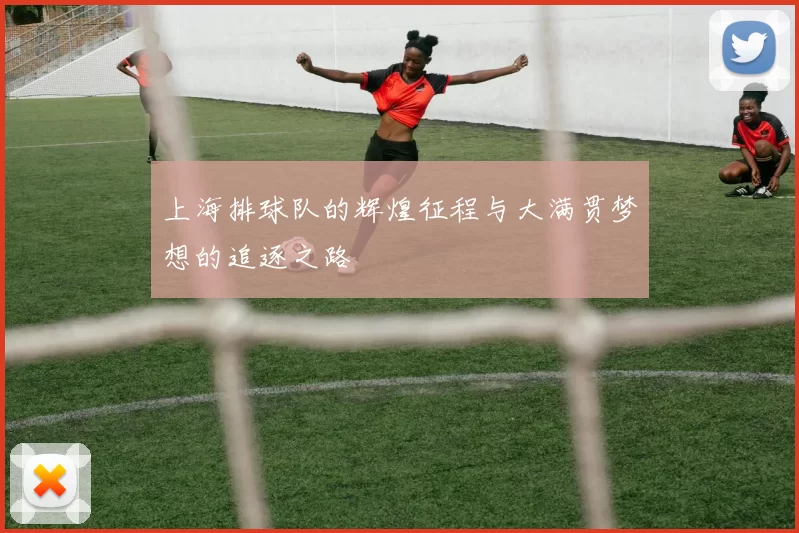 上海排球队的辉煌征程与大满贯梦想的追逐之路