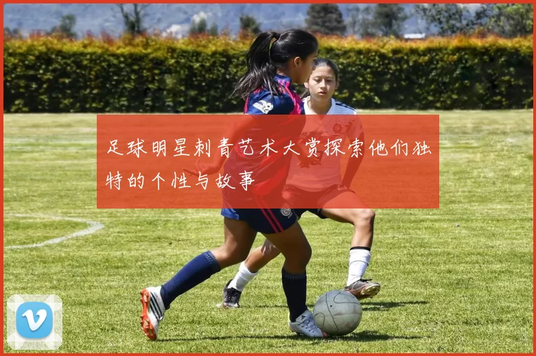 足球明星刺青艺术大赏探索他们独特的个性与故事