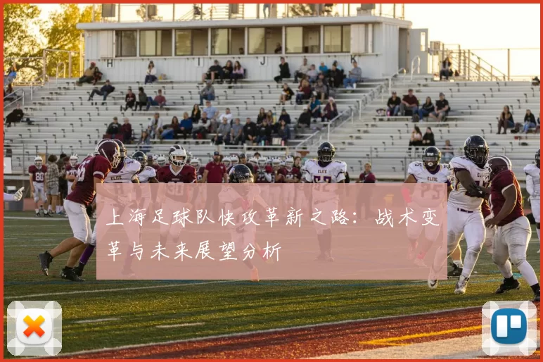 上海足球队快攻革新之路：战术变革与未来展望分析