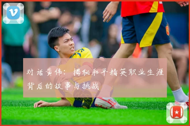 对话黄伟：揭秘和平精英职业生涯背后的故事与挑战