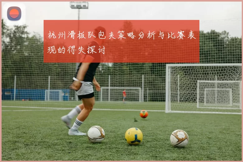 杭州滑板队包夹策略分析与比赛表现的得失探讨