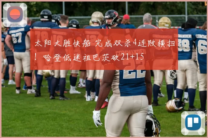 太阳大胜快船 完成双杀4连败横扫！哈登低迷祖巴茨砍21+15