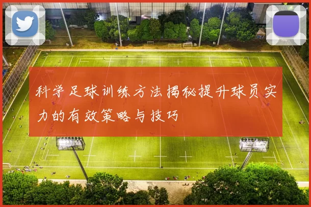 科学足球训练方法揭秘提升球员实力的有效策略与技巧