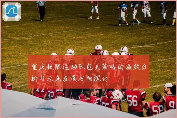 重庆极限运动队包夹策略的成败分析与未来发展方向探讨
