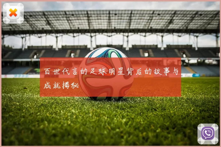 百世代言的足球明星背后的故事与成就揭秘