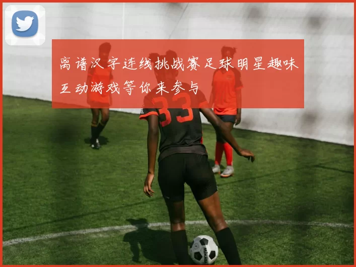 离谱汉字连线挑战赛足球明星趣味互动游戏等你来参与