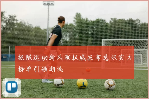 极限运动新风潮权威发布意识实力榜单引领潮流