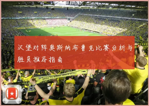 汉堡对阵奥斯纳布鲁克比赛分析与胜负推荐指南
