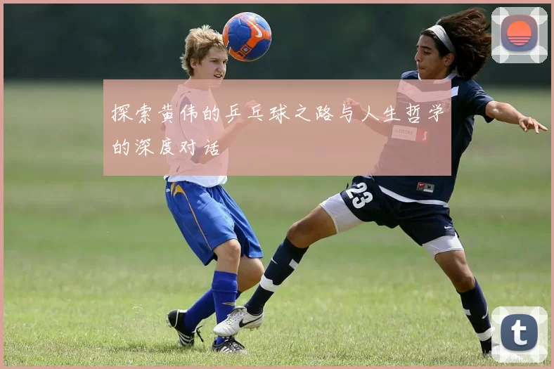 探索黄伟的乒乓球之路与人生哲学的深度对话