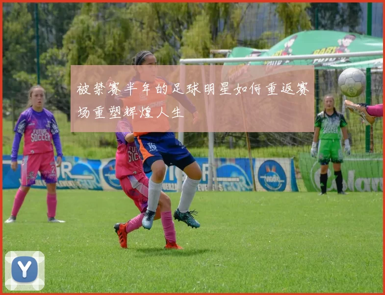 被禁赛半年的足球明星如何重返赛场重塑辉煌人生