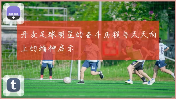 丹麦足球明星的奋斗历程与天天向上的精神启示