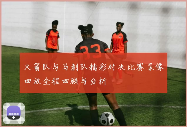 火箭队与马刺队精彩对决比赛录像回放全程回顾与分析