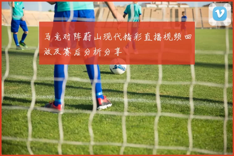 马竞对阵蔚山现代精彩直播视频回放及赛后分析分享