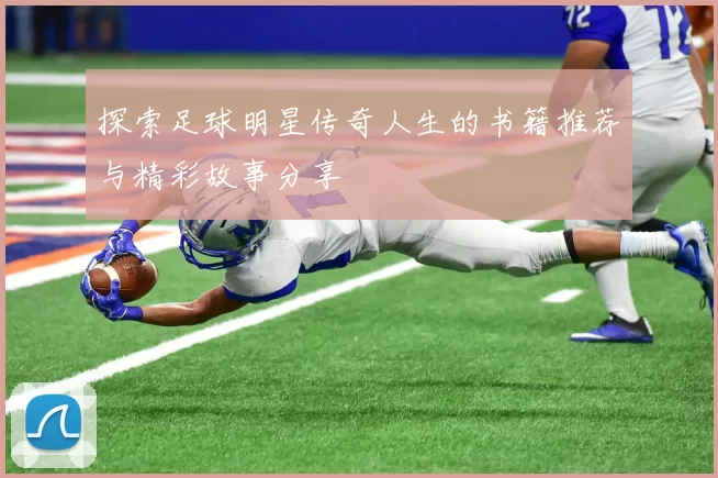 探索足球明星传奇人生的书籍推荐与精彩故事分享