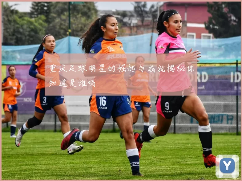 重庆足球明星的崛起与成就揭秘你知道是谁吗