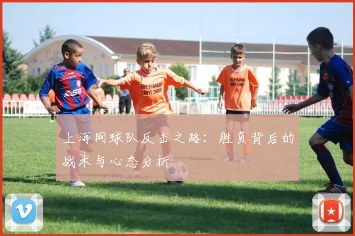 上海网球队反击之路：胜负背后的战术与心态分析