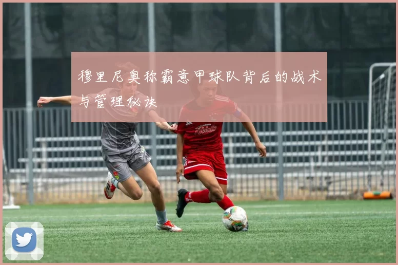 穆里尼奥称霸意甲球队背后的战术与管理秘诀