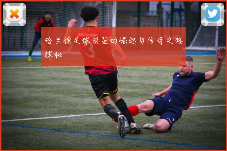 哈兰德足球明星的崛起与传奇之路探秘