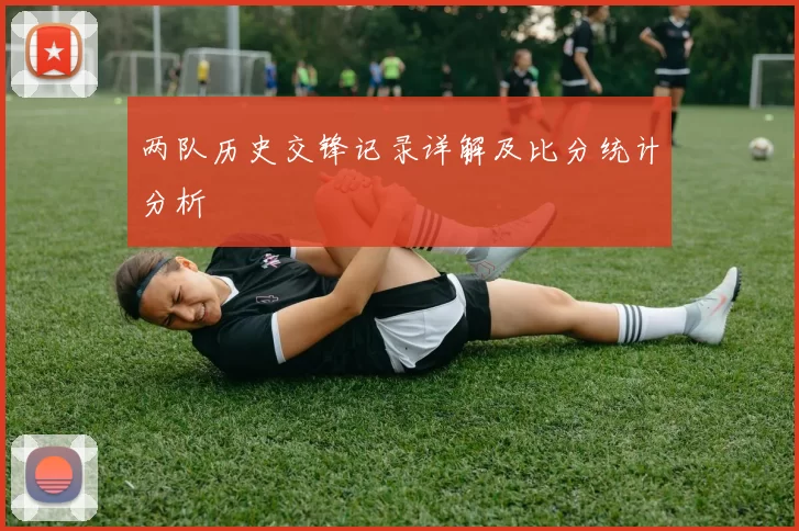 两队历史交锋记录详解及比分统计分析