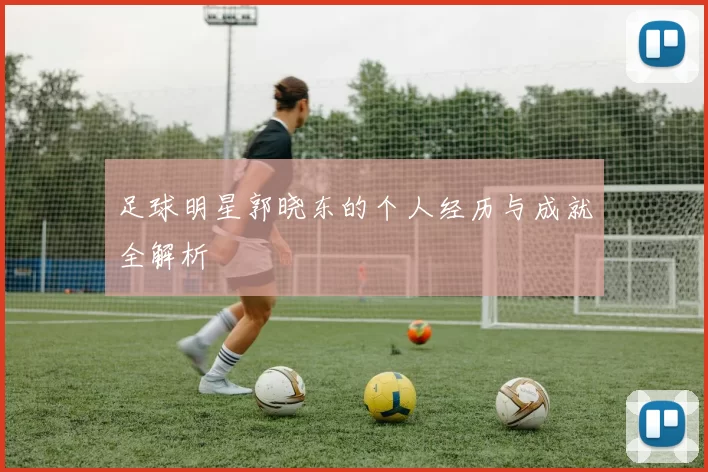 足球明星郭晓东的个人经历与成就全解析