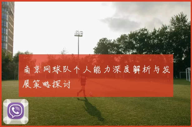 南京网球队个人能力深度解析与发展策略探讨