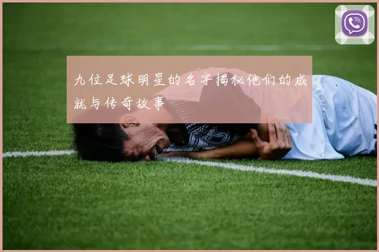 九位足球明星的名字揭秘他们的成就与传奇故事