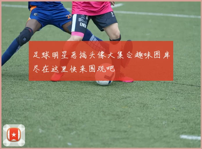 足球明星恶搞头像大集合趣味图库尽在这里快来围观吧