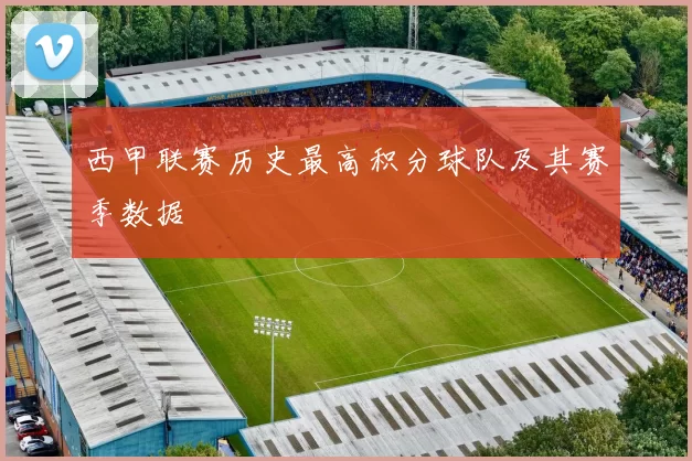 西甲联赛历史最高积分球队及其赛季数据