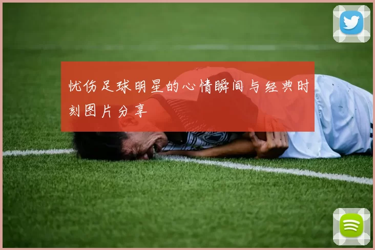 忧伤足球明星的心情瞬间与经典时刻图片分享