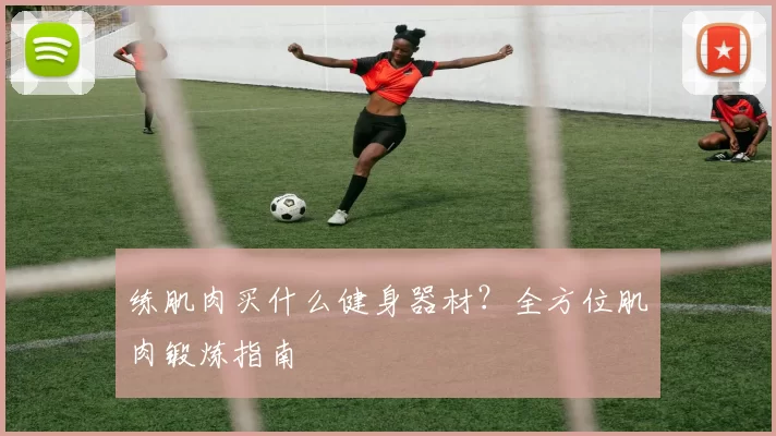 练肌肉买什么健身器材？全方位肌肉锻炼指南