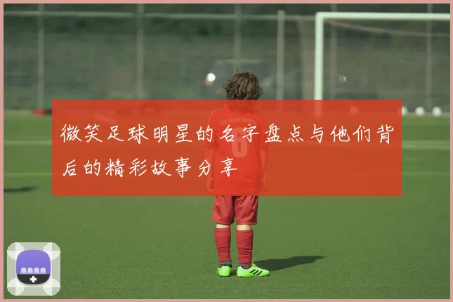 微笑足球明星的名字盘点与他们背后的精彩故事分享