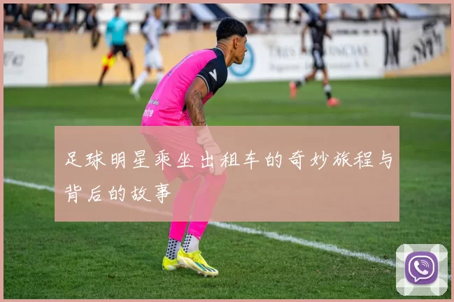足球明星乘坐出租车的奇妙旅程与背后的故事