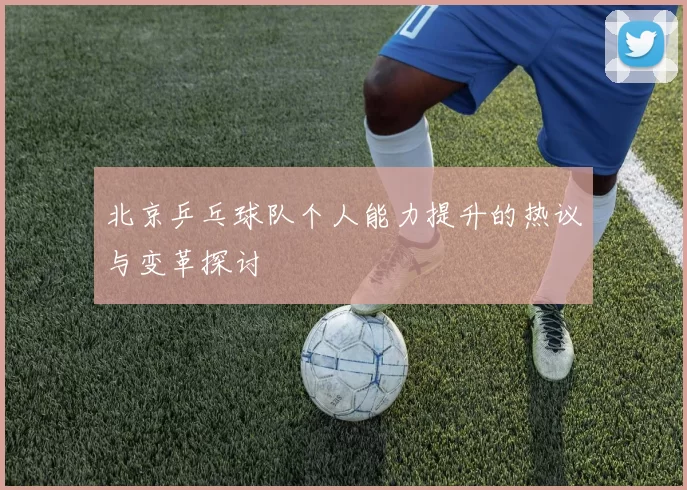 北京乒乓球队个人能力提升的热议与变革探讨